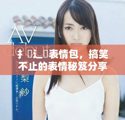 扌喿辶畐表情包，搞笑不止的表情秘笈分享