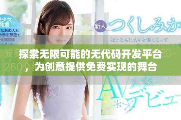 探索無限可能的無代碼開發(fā)平臺，為創(chuàng)意提供免費(fèi)實(shí)現(xiàn)的舞臺