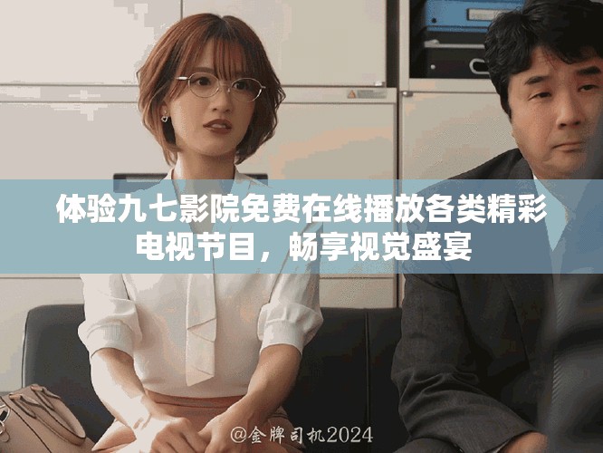 體驗九七影院免費在線播放各類精彩電視節(jié)目，暢享視覺盛宴