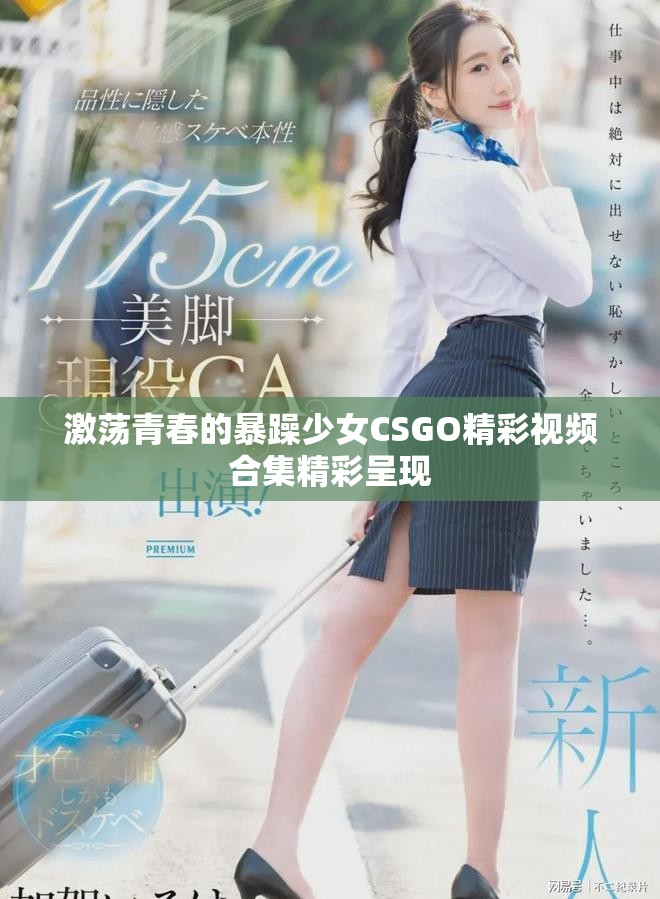 激蕩青春的暴躁少女CSGO精彩視頻合集精彩呈現