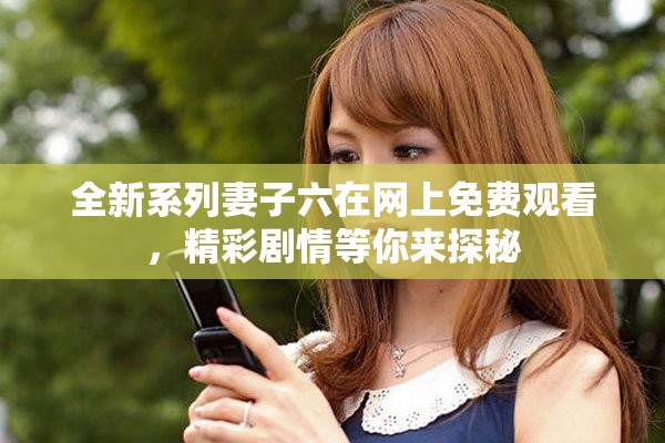 全新系列妻子六在網(wǎng)上免費觀看，精彩劇情等你來探秘