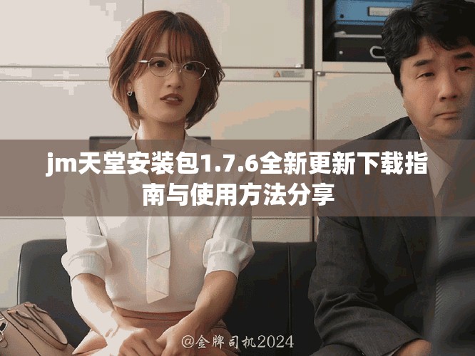 jm天堂安裝包1.7.6全新更新下載指南與使用方法分享