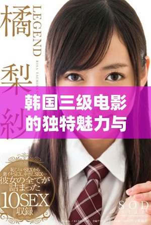 韓國(guó)三級(jí)電影的獨(dú)特魅力與文化影響力解析