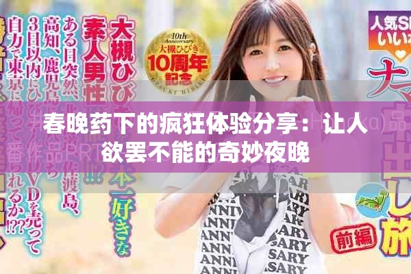 春晚藥下的瘋狂體驗分享：讓人欲罷不能的奇妙夜晚