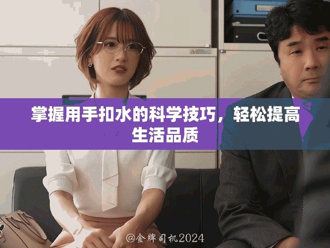 掌握用手扣水的科學(xué)技巧，輕松提高生活品質(zhì)