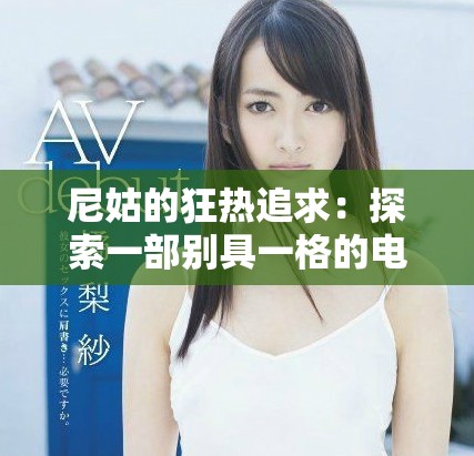 尼姑的狂熱追求：探索一部別具一格的電影魅力