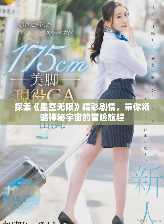 探索《星空無限》精彩劇情，帶你領(lǐng)略神秘宇宙的冒險(xiǎn)旅程