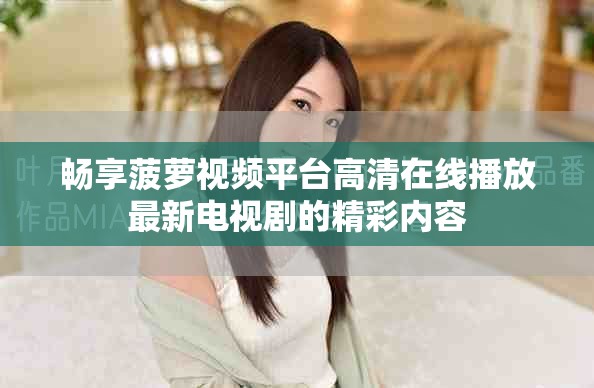 暢享菠蘿視頻平臺(tái)高清在線播放最新電視劇的精彩內(nèi)容