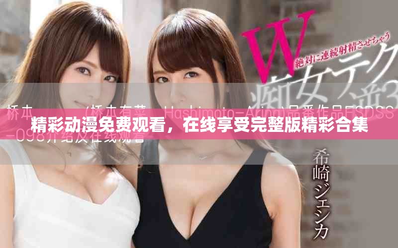 精彩動(dòng)漫免費(fèi)觀看，在線享受完整版精彩合集
