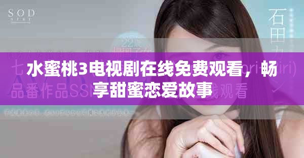 水蜜桃3電視劇在線免費(fèi)觀看，暢享甜蜜戀愛故事