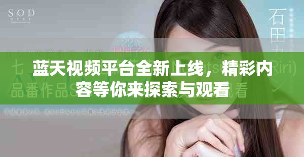 藍(lán)天視頻平臺(tái)全新上線，精彩內(nèi)容等你來(lái)探索與觀看