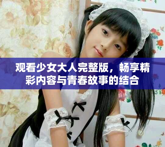 觀看少女大人完整版，暢享精彩內(nèi)容與青春故事的結(jié)合
