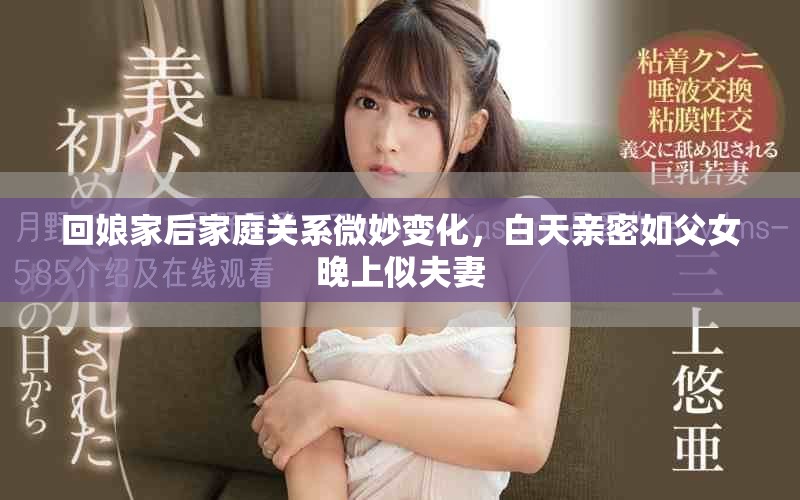 回娘家后家庭關(guān)系微妙變化，白天親密如父女晚上似夫妻