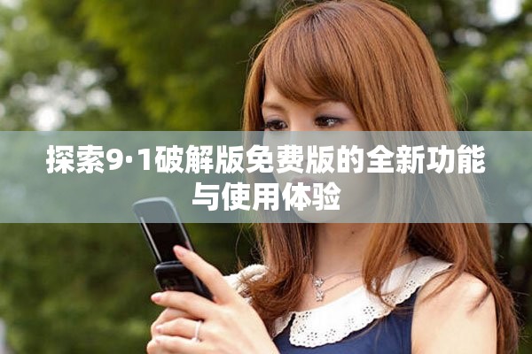探索9·1破解版免費(fèi)版的全新功能與使用體驗(yàn)