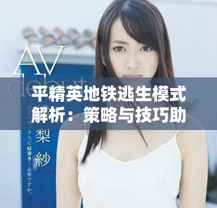 平精英地鐵逃生模式解析：策略與技巧助你生存出擊