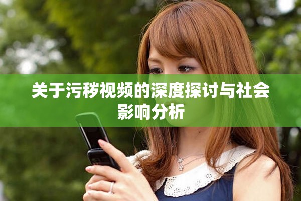 關(guān)于污穢視頻的深度探討與社會(huì)影響分析