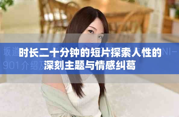 時長二十分鐘的短片探索人性的深刻主題與情感糾葛