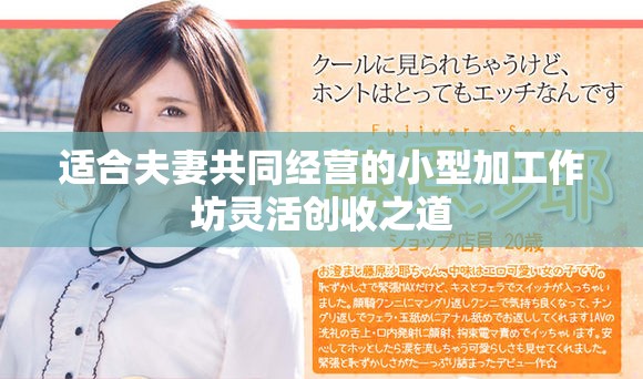 適合夫妻共同經(jīng)營(yíng)的小型加工作坊靈活創(chuàng)收之道