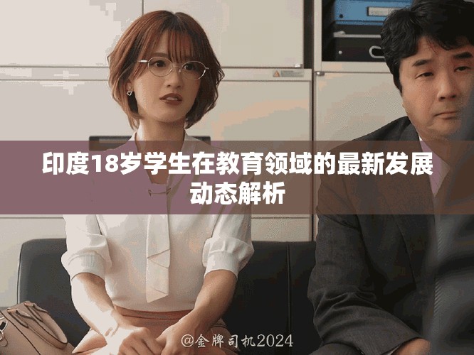 印度18歲學(xué)生在教育領(lǐng)域的最新發(fā)展動(dòng)態(tài)解析