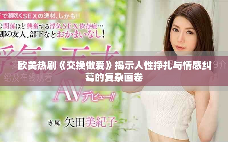 歐美熱劇《交換做爰》揭示人性掙扎與情感糾葛的復(fù)雜畫(huà)卷