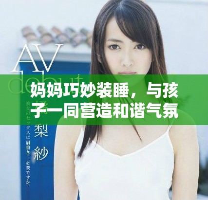 媽媽巧妙裝睡，與孩子一同營造和諧氣氛