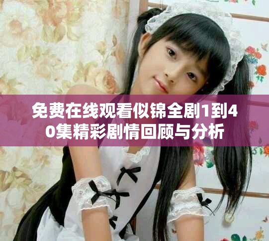 免費(fèi)在線觀看似錦全劇1到40集精彩劇情回顧與分析