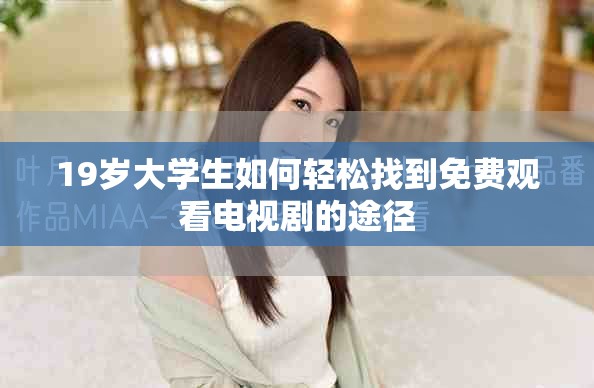19歲大學(xué)生如何輕松找到免費(fèi)觀看電視劇的途徑