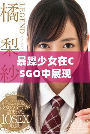 暴躁少女在CSGO中展現(xiàn)激情對(duì)戰(zhàn)的精彩時(shí)刻