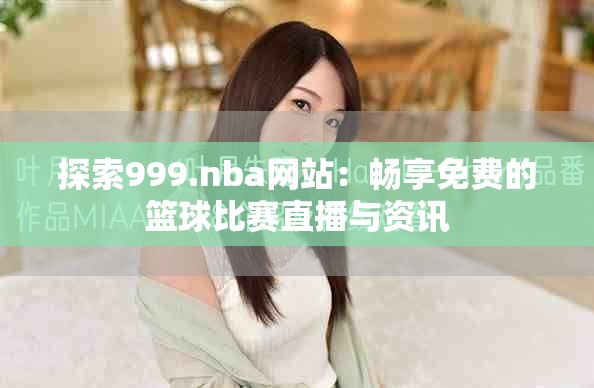 探索999.nba網(wǎng)站：暢享免費(fèi)的籃球比賽直播與資訊