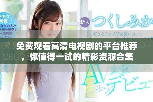 免費(fèi)觀看高清電視劇的平臺(tái)推薦，你值得一試的精彩資源合集