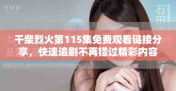干柴烈火第115集免費(fèi)觀看鏈接分享，快速追劇不再錯(cuò)過(guò)精彩內(nèi)容