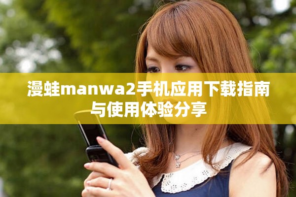 漫蛙manwa2手機(jī)應(yīng)用下載指南與使用體驗(yàn)分享