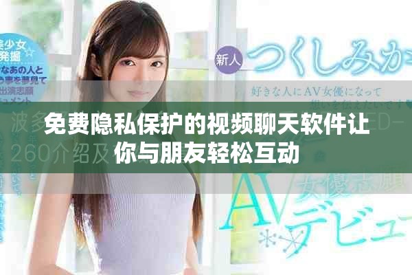 免費(fèi)隱私保護(hù)的視頻聊天軟件讓你與朋友輕松互動(dòng)