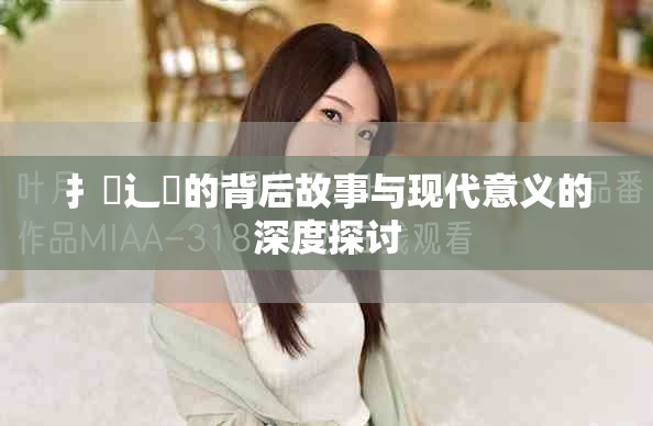扌喿辶畐的背后故事與現(xiàn)代意義的深度探討