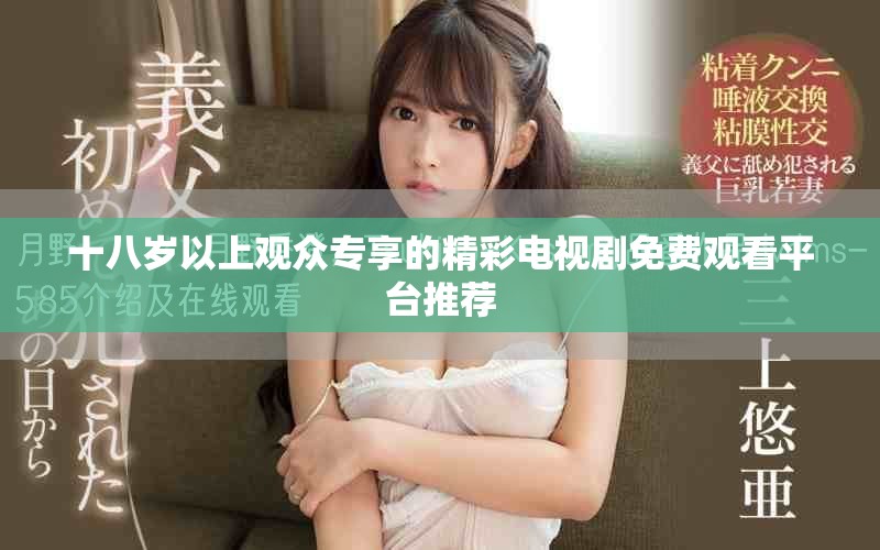 十八歲以上觀眾專(zhuān)享的精彩電視劇免費(fèi)觀看平臺(tái)推薦