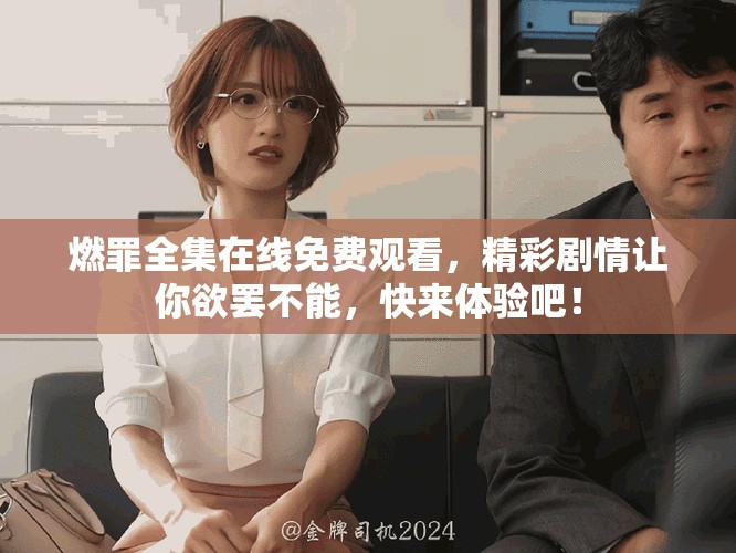 燃罪全集在線免費(fèi)觀看，精彩劇情讓你欲罷不能，快來(lái)體驗(yàn)吧！