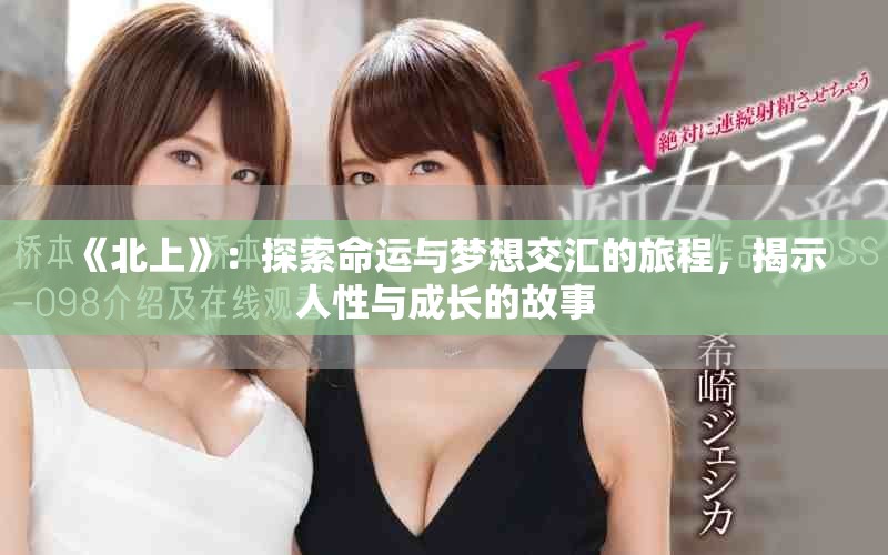 《北上》：探索命運與夢想交匯的旅程，揭示人性與成長的故事