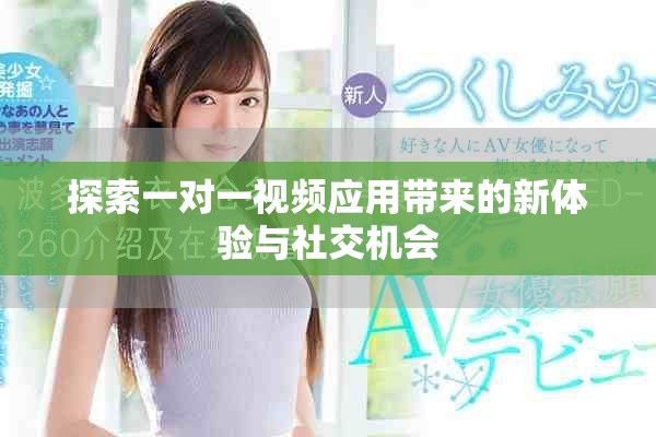 探索一對(duì)一視頻應(yīng)用帶來(lái)的新體驗(yàn)與社交機(jī)會(huì)