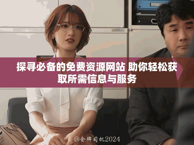 探尋必備的免費資源網(wǎng)站 助你輕松獲取所需信息與服務(wù)
