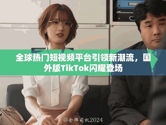 全球熱門短視頻平臺引領(lǐng)新潮流，國外版TikTok閃耀登場