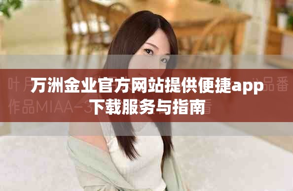 萬洲金業(yè)官方網(wǎng)站提供便捷app下載服務(wù)與指南