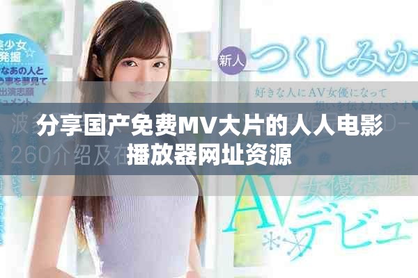 分享國(guó)產(chǎn)免費(fèi)MV大片的人人電影播放器網(wǎng)址資源