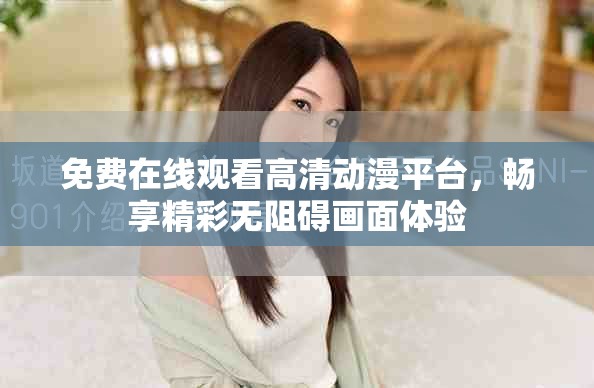 免費(fèi)在線觀看高清動(dòng)漫平臺(tái)，暢享精彩無阻礙畫面體驗(yàn)
