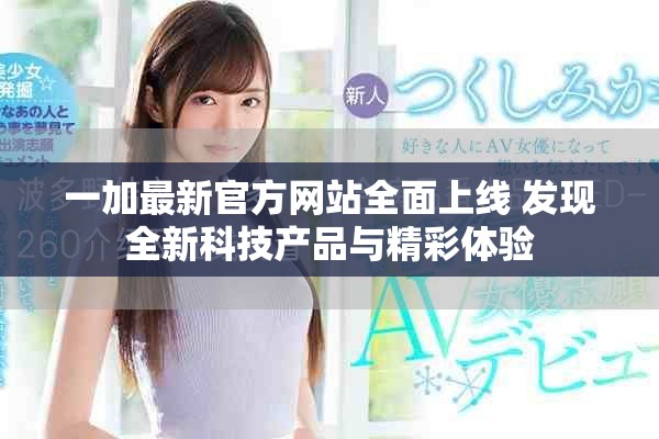 一加最新官方網(wǎng)站全面上線 發(fā)現(xiàn)全新科技產(chǎn)品與精彩體驗(yàn)