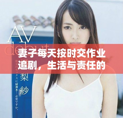 妻子每天按時交作業(yè)追劇，生活與責任的平衡之道
