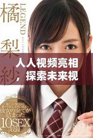 人人視頻亮相，探索未來視頻行業(yè)的創(chuàng)新與挑戰(zhàn)