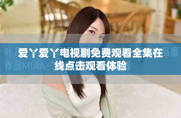 愛丫愛丫電視劇免費觀看全集在線點擊觀看體驗