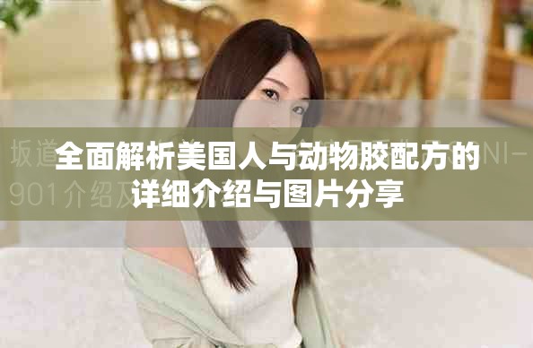 全面解析美國人與動(dòng)物膠配方的詳細(xì)介紹與圖片分享