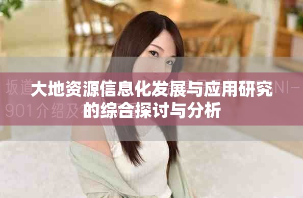 大地資源信息化發(fā)展與應(yīng)用研究的綜合探討與分析