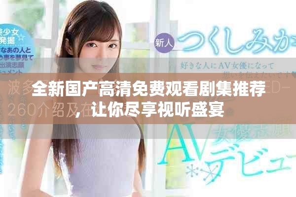 全新國產(chǎn)高清免費觀看劇集推薦，讓你盡享視聽盛宴